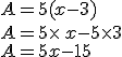 A=5(x-3)\\A=5\times   x-5\times  3\\A=5x-15